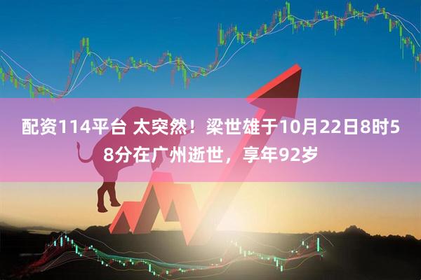 配资114平台 太突然！梁世雄于10月22日8时58分在广州逝世，享年92岁