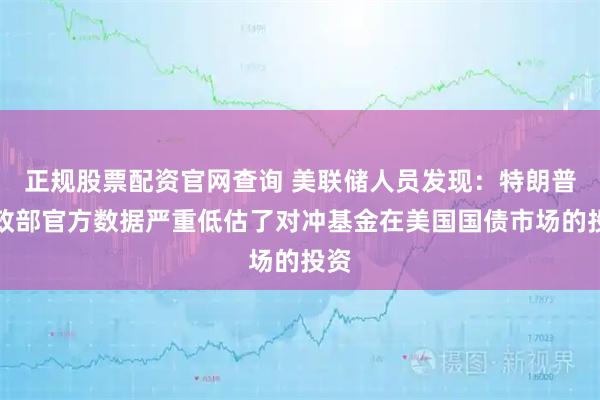 正规股票配资官网查询 美联储人员发现:特朗普财政部官方数据严重低估了对冲基金在美国国债市场的投资