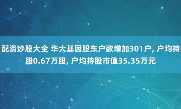 配资炒股大全 华大基因股东户数增加301户, 户均持股0.67万股, 户均持股市值35.35万元
