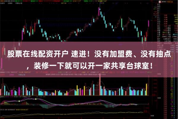 股票在线配资开户 速进！没有加盟费、没有抽点，装修一下就可以开一家共享台球室！
