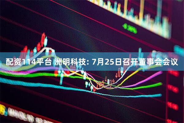 配资114平台 洲明科技: 7月25日召开董事会会议