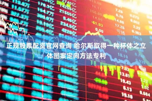 正规股票配资官网查询 哈尔斯取得一种杯体之立体图案定向方法专利