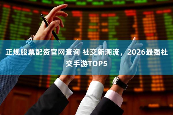 正规股票配资官网查询 社交新潮流，2026最强社交手游TOP5