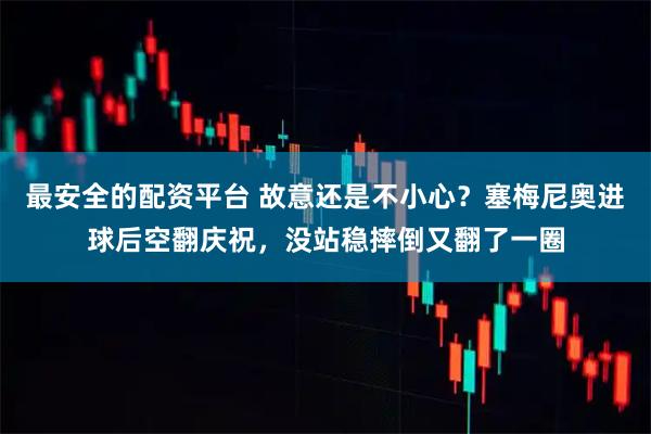 最安全的配资平台 故意还是不小心？塞梅尼奥进球后空翻庆祝，没站稳摔倒又翻了一圈