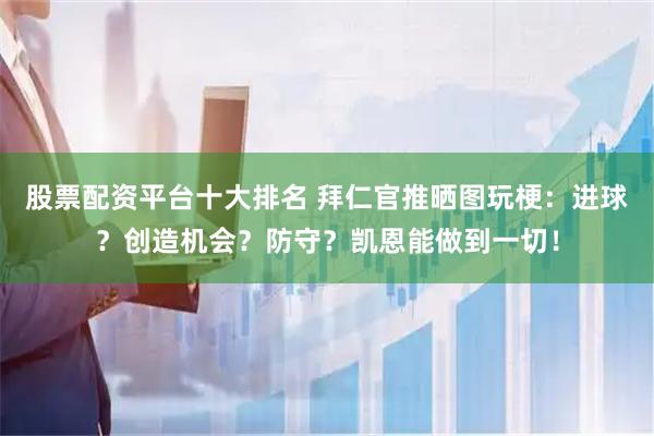 股票配资平台十大排名 拜仁官推晒图玩梗：进球？创造机会？防守？凯恩能做到一切！
